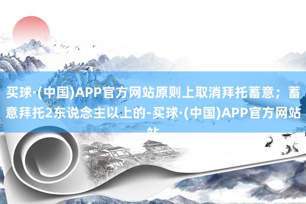 买球·(中国)APP官方网站原则上取消拜托蓄意；蓄意拜托2东说念主以上的-买球·(中国)APP官方网站