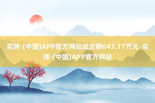 买球·(中国)APP官方网站成交额643.17万元-买球·(中国)APP官方网站