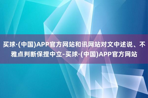 买球·(中国)APP官方网站和讯网站对文中述说、不雅点判断保捏中立-买球·(中国)APP官方网站