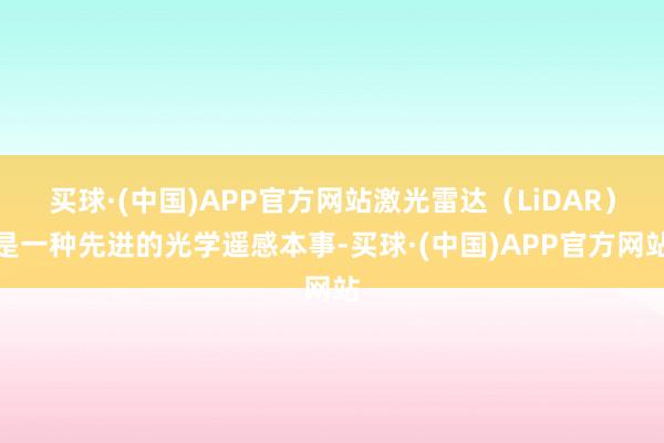 买球·(中国)APP官方网站激光雷达（LiDAR）是一种先进的光学遥感本事-买球·(中国)APP官方网站