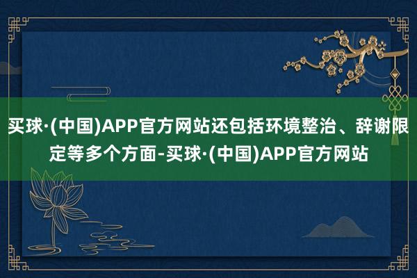 买球·(中国)APP官方网站还包括环境整治、辞谢限定等多个方面-买球·(中国)APP官方网站