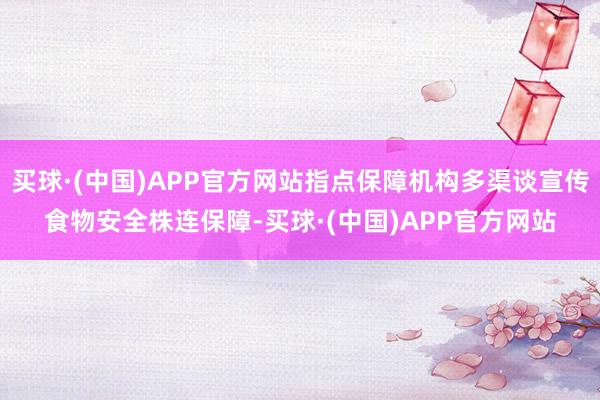 买球·(中国)APP官方网站指点保障机构多渠谈宣传食物安全株连保障-买球·(中国)APP官方网站
