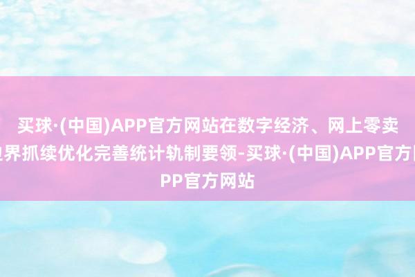 买球·(中国)APP官方网站在数字经济、网上零卖等边界抓续优化完善统计轨制要领-买球·(中国)APP官方网站