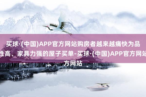 买球·(中国)APP官方网站购房者越来越痛快为品性高、家具力强的屋子买单-买球·(中国)APP官方网站