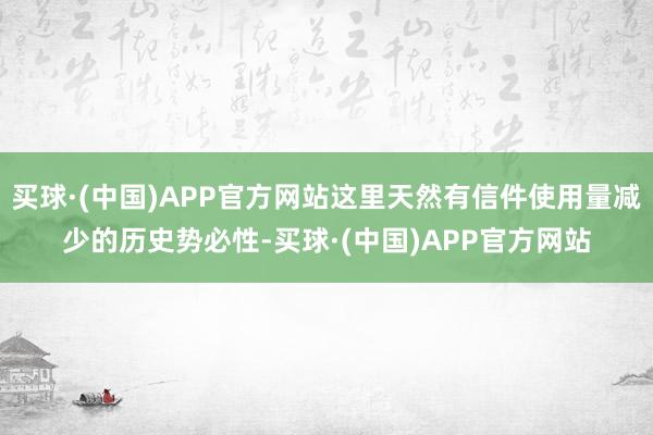 买球·(中国)APP官方网站这里天然有信件使用量减少的历史势必性-买球·(中国)APP官方网站