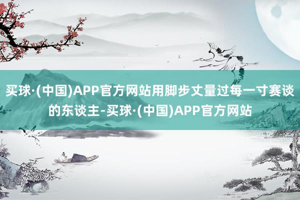 买球·(中国)APP官方网站用脚步丈量过每一寸赛谈的东谈主-买球·(中国)APP官方网站