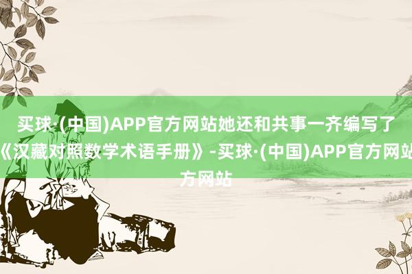 买球·(中国)APP官方网站她还和共事一齐编写了《汉藏对照数学术语手册》-买球·(中国)APP官方网站